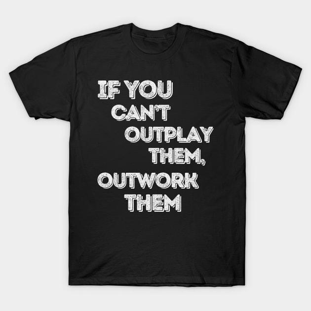 If you can’t outplay them, outwork them T-Shirt by Anik Arts